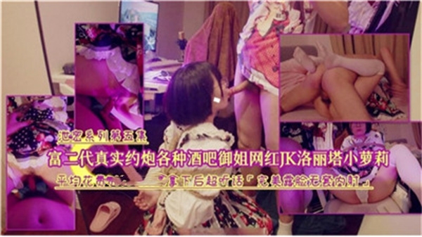 富二代酒吧猎艳实录：狂撩极品御姐网红，JK洛丽塔小萝莉真实约炮合集